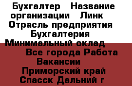 Бухгалтер › Название организации ­ Линк-1 › Отрасль предприятия ­ Бухгалтерия › Минимальный оклад ­ 40 000 - Все города Работа » Вакансии   . Приморский край,Спасск-Дальний г.